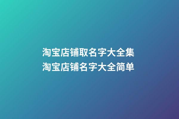 淘宝店铺取名字大全集 淘宝店铺名字大全简单-第1张-店铺起名-玄机派